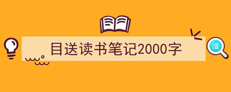 推荐《目送读书笔记2000字》相关写作范文范例（精选5篇）"/