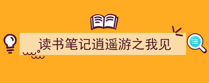 3招搞定《读书笔记逍遥游之我见》写作。（精选5篇）"/