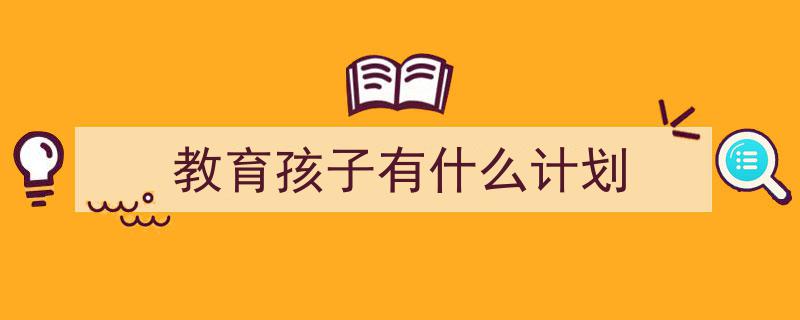 教育孩子有什么计划如何写我教你。(精选5篇)"/