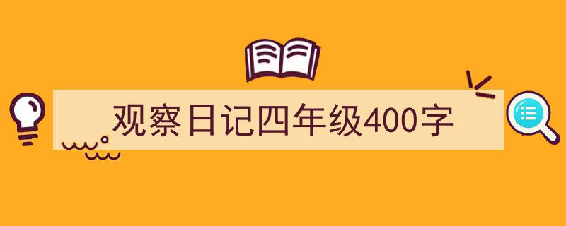 精心挑选《观察日记四年级400字》相关文章文案。（精选5篇）"/