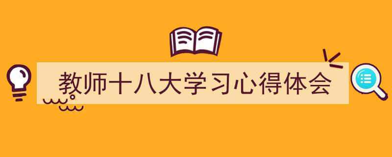 教师十八大学习心得体会如何写我教你。（精选5篇）"/