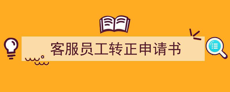 手把手教你写《客服员工转正申请书》,（精选5篇）"/