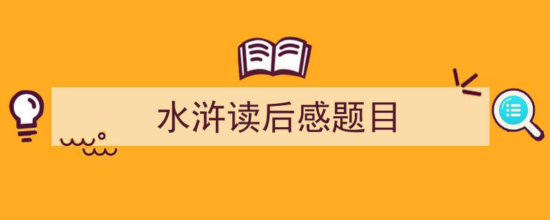 精心挑选《水浒读后感题目》相关文章文案。（精选5篇）"/