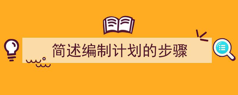 如何写《简述编制计划的步骤》教你5招搞定!(精选5篇)"/