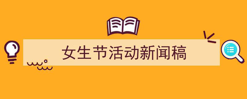 精心挑选《女生节活动新闻稿》相关文章文案。（精选5篇）"/