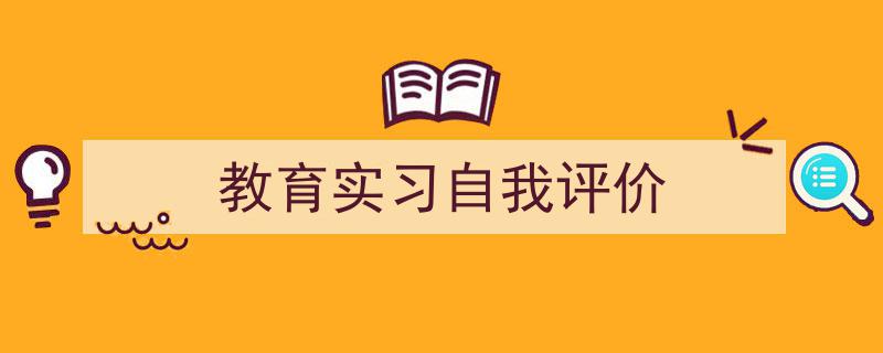 精心挑选《教育实习自我评价》相关文章文案。（精选5篇）"/