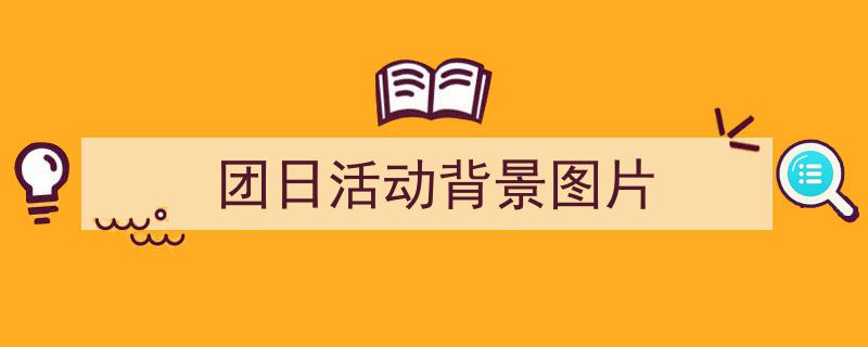 手把手教你写《团日活动背景图片》,（精选5篇）"/