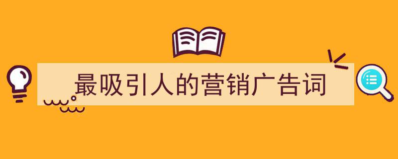 怎么写《最吸引人的营销广告词》才能拿满分？（精选5篇）"/