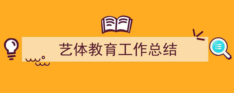 一篇文章轻松搞定《艺体教育工作总结》的写作。（精选5篇）"/