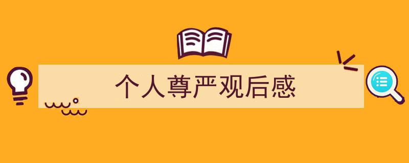 个人尊严观后感如何写我教你。（精选5篇）"/