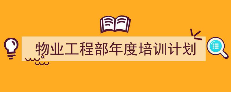 一篇文章轻松搞定《物业工程部年度培训计划》的写作。（精选5篇）"/