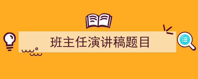 写作《班主任演讲稿题目》小技巧请记住这五点。（精选5篇）"/