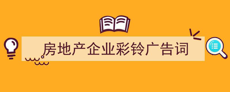 写作《房地产企业彩铃广告词》小技巧请记住这五点。（精选5篇）"/