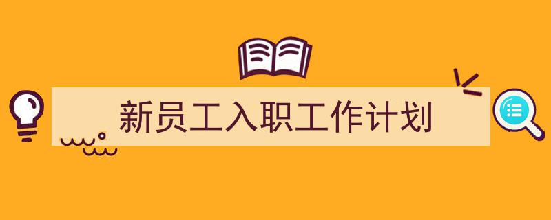 写作《新员工入职工作计划》小技巧请记住这五点。（精选5篇）"/
