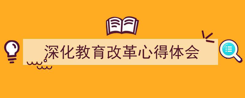 格策美文教你学写《深化教育改革心得体会》小技巧（精选5篇）"/