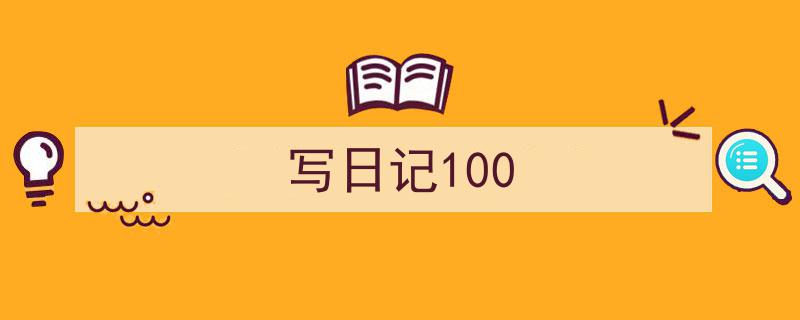 3招搞定《写日记100》写作。（精选5篇）"/