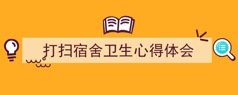一篇文章轻松搞定《打扫宿舍卫生心得体会》的写作。（精选5篇）"/