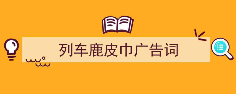 如何写《列车鹿皮巾广告词》教你5招搞定！（精选5篇）"/
