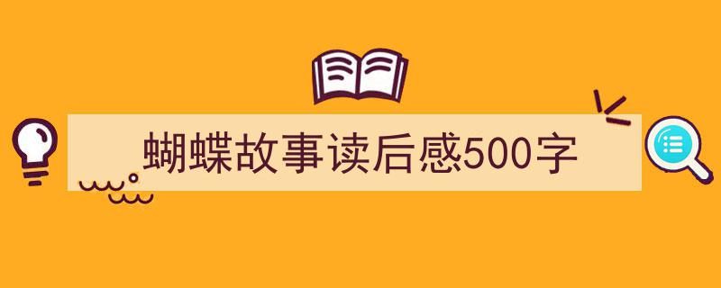 3招搞定蝴蝶故事读后感500字写作。（精选蝴蝶故事读后感500字5篇）"/