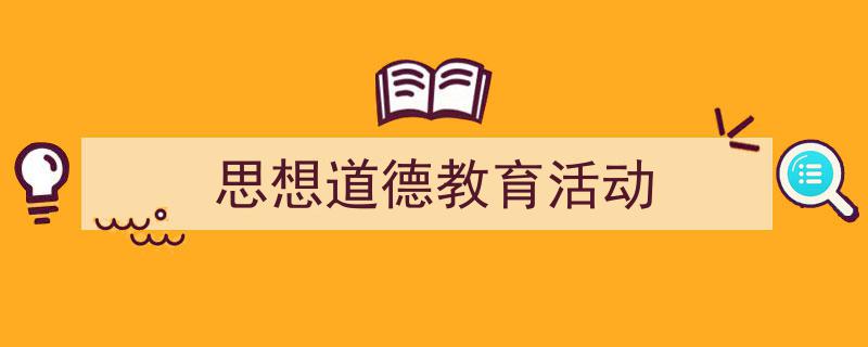 3招搞定《思想道德教育活动》写作。（精选5篇）"/