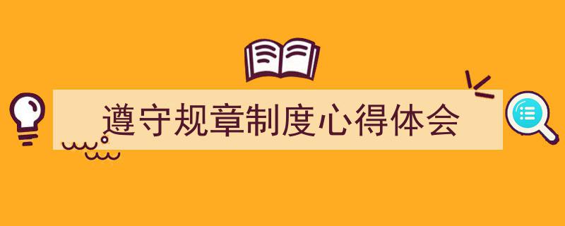 推荐《遵守规章制度心得体会》相关写作范文范例（精选5篇）"/