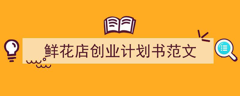 鲜花店创业计划书范文如何写我教你。（精选5篇）"/