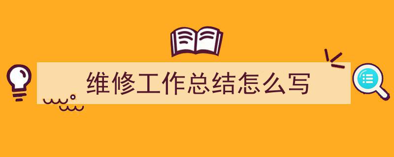 精心挑选《维修工作总结怎么写》相关文章文案。(精选5篇)"/