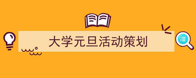 怎么写《大学元旦活动策划》才能拿满分？（精选5篇）"/