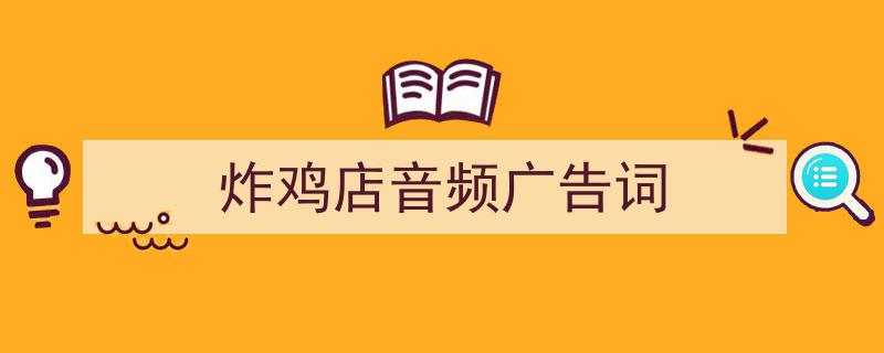 手把手教你写《炸鸡店音频广告词》,（精选5篇）"/