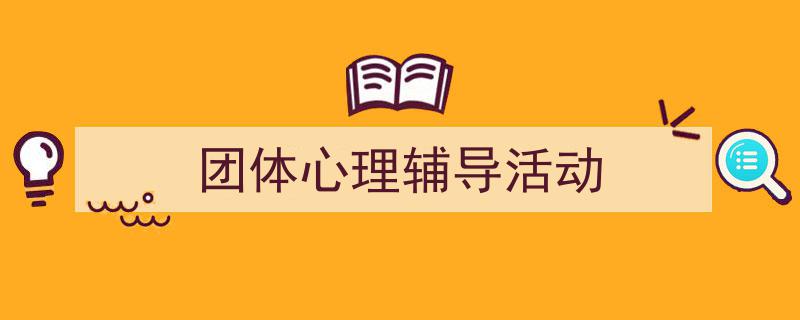推荐团体心理辅导活动相关写作范文范例（精选团体心理辅导活动5篇）"/