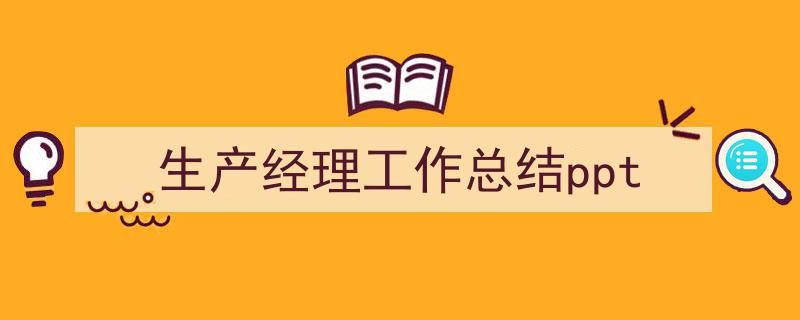 生产经理工作总结ppt如何写我教你。（精选5篇）"/