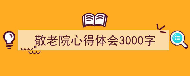 敬老院心得体会3000字如何写我教你。（精选5篇）"/