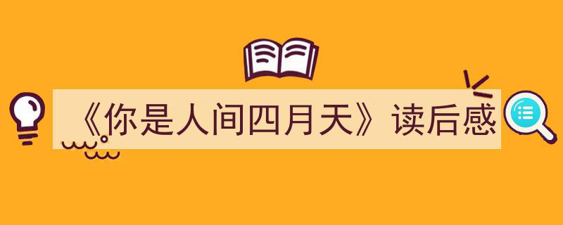 一篇文章轻松搞定《《你是人间四月天》读后感》的写作。（精选5篇）"/