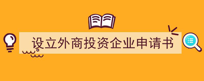 怎么写《设立外商投资企业申请书》才能拿满分？（精选5篇）"/