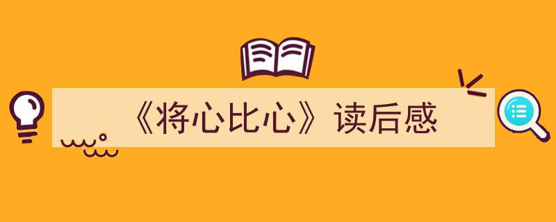 怎么写《《将心比心》读后感》才能拿满分？（精选5篇）"/