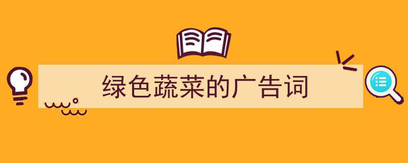 精心挑选《绿色蔬菜的广告词》相关文章文案。(精选5篇)"/