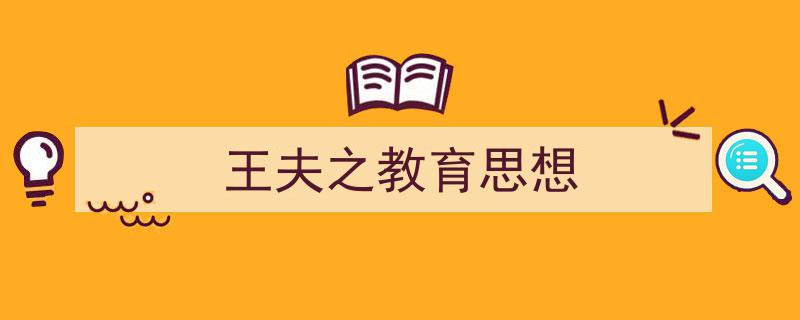 格策美文教你学写《王夫之教育思想》小技巧（精选5篇）"/