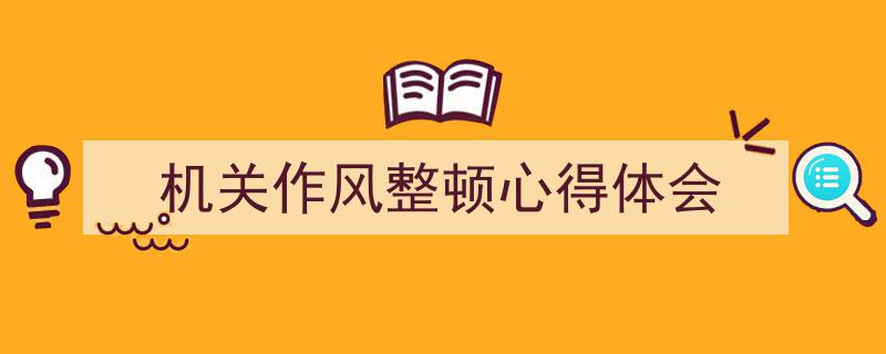 机关作风整顿心得体会如何写我教你。（精选5篇）"/
