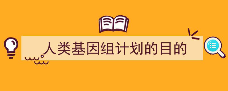 精心挑选《人类基因组计划的目的》相关文章文案。（精选5篇）"/