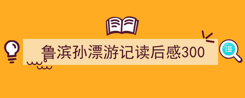 如何写鲁滨孙漂游记读后感300教你5招搞定！（精选鲁滨孙漂游记读后感3005篇）"/