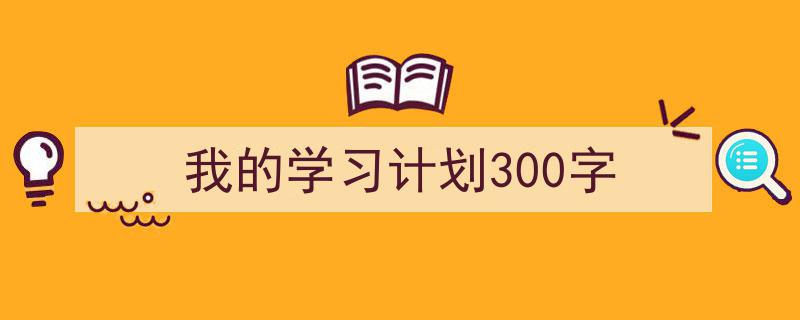 推荐《我的学习计划300字》相关写作范文范例（精选5篇）"/