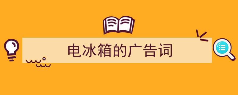 3招搞定《电冰箱的广告词》写作。（精选5篇）"/