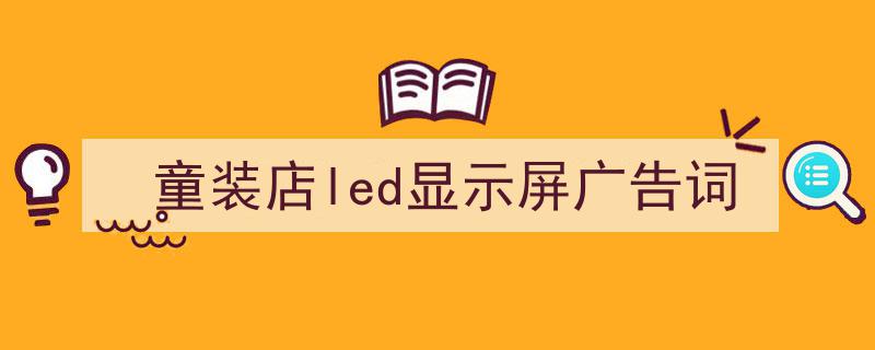 格策美文教你学写《童装店led显示屏广告词》小技巧（精选5篇）"/