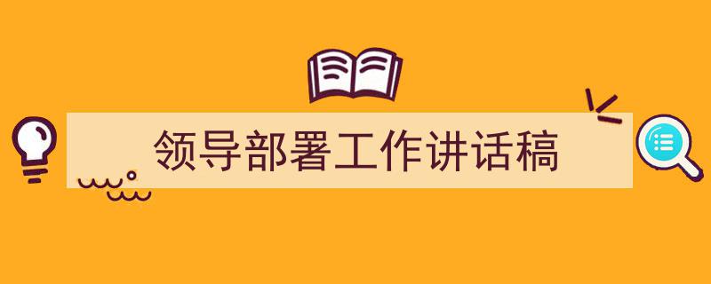 推荐《领导部署工作讲话稿》相关写作范文范例（精选5篇）"/