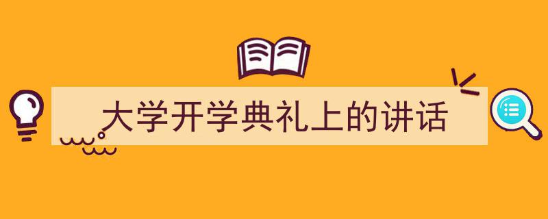 3招搞定《大学开学典礼上的讲话》写作。(精选5篇)"/