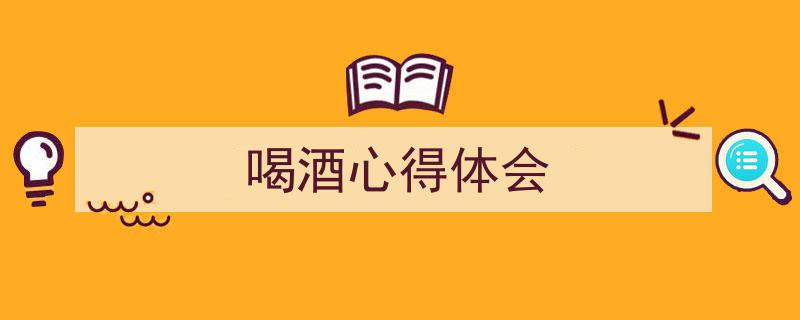 如何写《喝酒心得体会》教你5招搞定！（精选5篇）"/