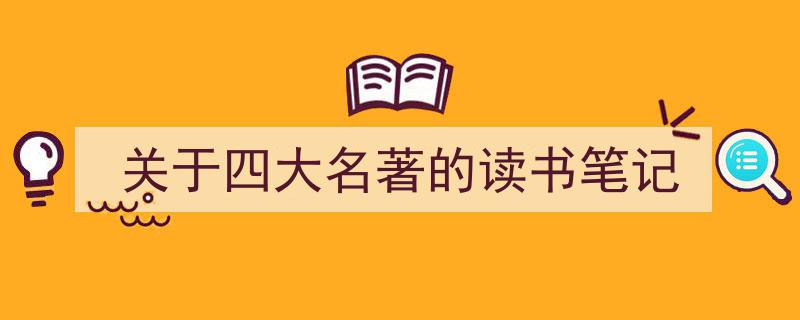 如何写《关于四大名著的读书笔记》教你5招搞定！（精选5篇）"/