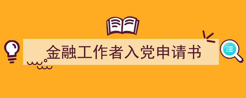 一篇文章轻松搞定《金融工作者入党申请书》的写作。（精选5篇）"/