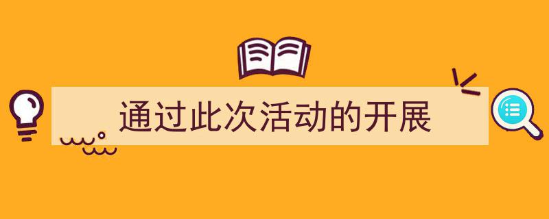一篇文章轻松搞定《通过此次活动的开展》的写作。(精选5篇)"/