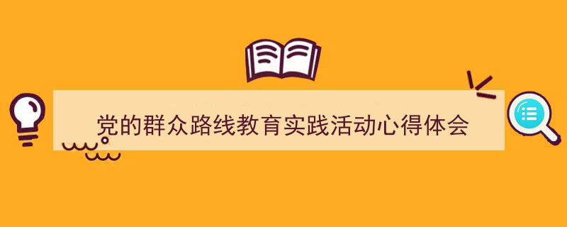 推荐《党的群众路线教育实践活动心得体会》相关写作范文范例（精选5篇）"/